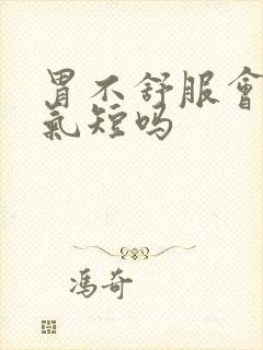 胃不舒服会胸闷气短吗