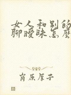 女人和别的男人聊暧昧怎么办