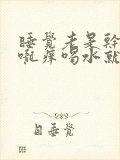 睡觉老是干咳喉咙痒喝水就好是什么原因