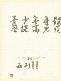 青少年身体差怎么提高免疫力