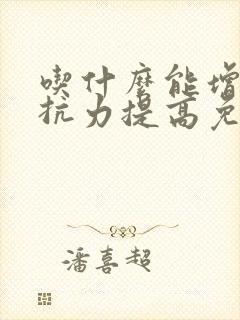 吃什么能增强抵抗力提高免疫力大人