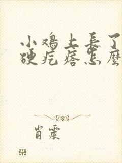 小鸡上长了一个硬疙瘩怎么回事