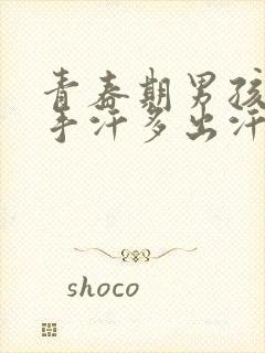 青春期男孩手心手汗多出汗严重