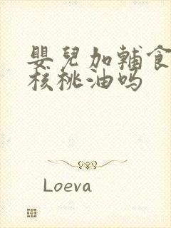 婴儿加辅食要加核桃油吗