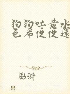 狗狗吐黄水拉血色希便便还能活么