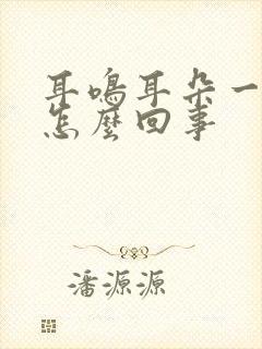 耳鸣耳朵一直响怎么回事