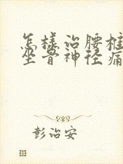 怎样治腰椎压迫坐骨神径痛