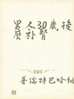 男人30岁后怎么补肾