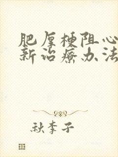 肥厚梗阻心肌病新治疗办法