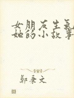 女朋友生气了哄她的小故事