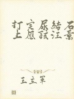 打完尿结石饮食上应该注意什么