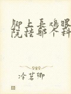 脚上长鸡眼去医院挂那个科室