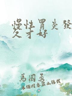 慢性胃炎发作多久才好