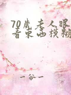 70岁老人眼睛看东西模糊