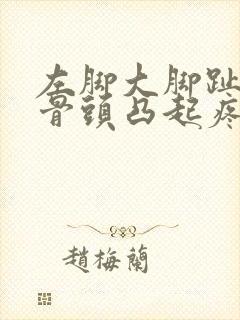 左脚大脚趾旁边骨头凸起疼