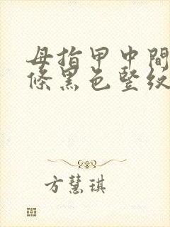 母指甲中间有一条黑色竖纹是怎么回事