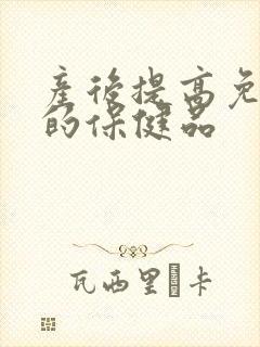 产后提高免疫力的保健品