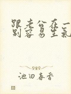 跟老公在一起特别容易生气烦躁