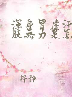 浑身冒虚汗,四肢无力是怎么回事