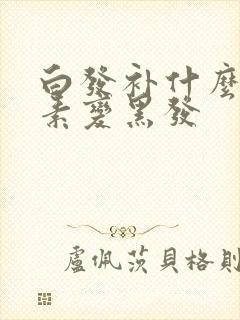 白发补什么维生素变黑发