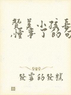 赞美小孩长大了,懂事了的句子