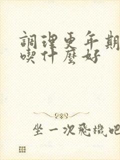 调理更年期闭经吃什么好