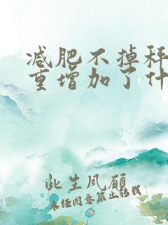 减肥不掉秤还体重增加了什么原因