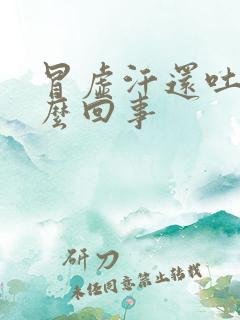 冒虚汗还吐是怎么回事