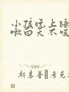 小孩晚上睡觉咳嗽白天不咳嗽是什么原因