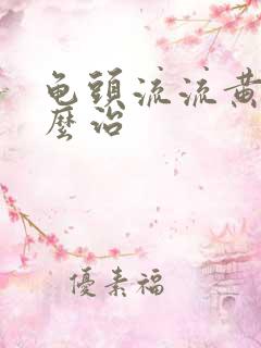 龟头流流黄脓怎么治