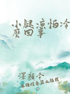 小腿凉怕冷是怎么回事