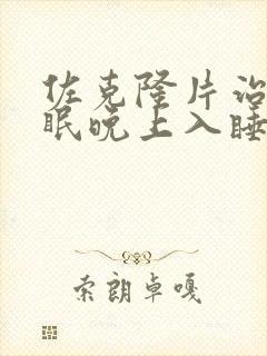 佐克隆片治疗失眠晚上入睡困难有依赖性吗