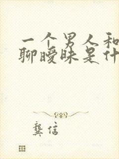 一个男人和女人聊暧昧是什么原因