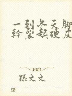 一到冬天脚后跟干裂起硬皮怎么办