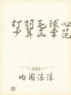 打羽毛球心率多少算正常范围