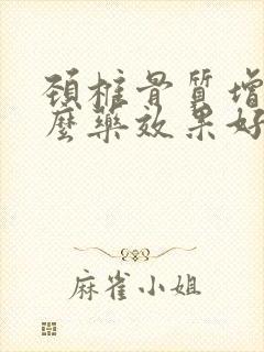 颈椎骨质增用什么药效果好