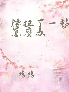 腰扭了一动就疼怎么办