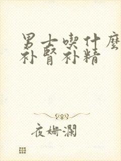 男士吃什么可以补肾补精