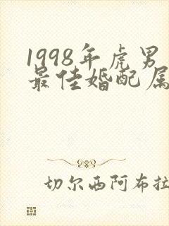 1998年虎男最佳婚配属相