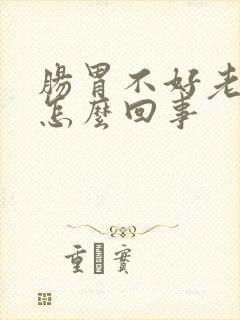 肠胃不好老打嗝怎么回事