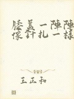 膝盖一阵阵刺痛像针扎一样