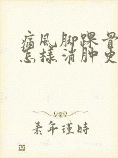 痛风脚踝骨肿了怎样消肿更快