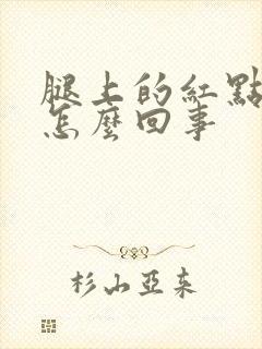 腿上的红点点是怎么回事