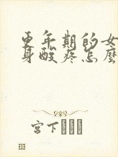 更年期的女人浑身酸疼怎么回事