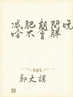 减肥期间晚上吃啥不会胖