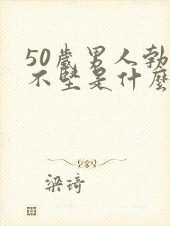 50岁男人勃起不坚是什么原因