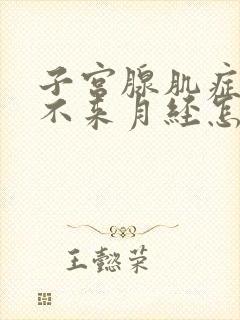 子宫腺肌症导致不来月经怎么办