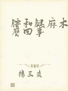 腰和腿麻木是怎么回事