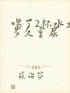 喝了2杯水大概多久会尿