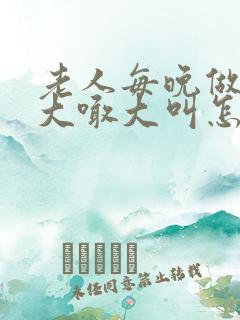 老人每晚做噩梦大喊大叫怎么回事